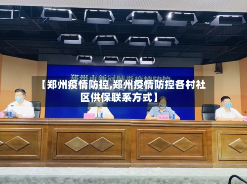 【郑州疫情防控,郑州疫情防控各村社区供保联系方式】