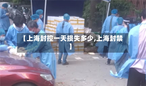 【上海封控一天损失多少,上海封禁】-第2张图片
