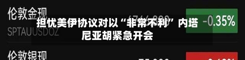 担忧美伊协议对以“非常不利” 内塔尼亚胡紧急开会-第3张图片