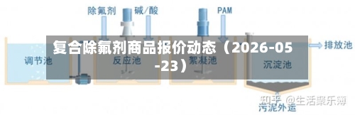 复合除氟剂商品报价动态（2026-05-23）