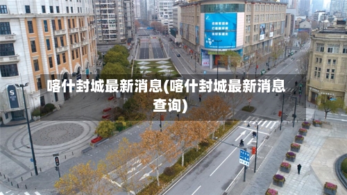 喀什封城最新消息(喀什封城最新消息查询)
