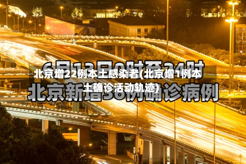 北京增22例本土感染者(北京增1例本土确诊活动轨迹)