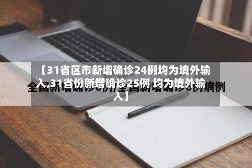 【31省区市新增确诊24例均为境外输入,31省份新增确诊25例 均为境外输入】