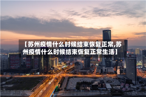【苏州疫情什么时候结束恢复正常,苏州疫情什么时候结束恢复正常生活】