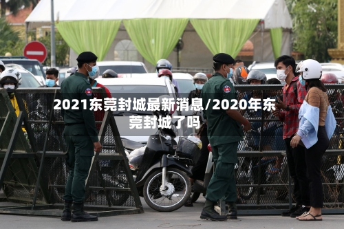 2021东莞封城最新消息/2020年东莞封城了吗-第2张图片