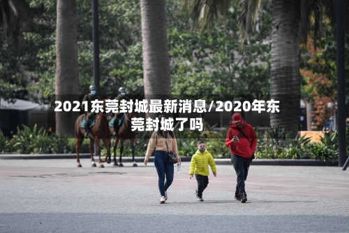 2021东莞封城最新消息/2020年东莞封城了吗