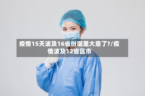 疫情15天波及16省份哪里大意了?/疫情波及12省区市