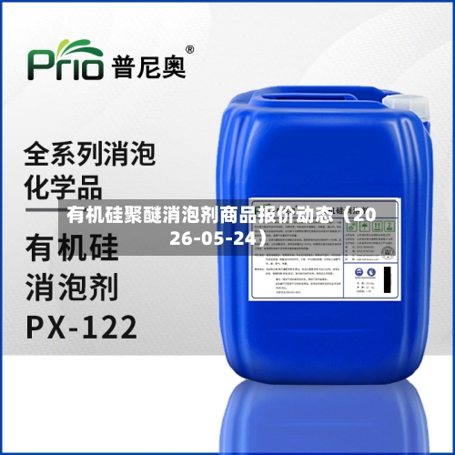 有机硅聚醚消泡剂商品报价动态（2026-05-24）