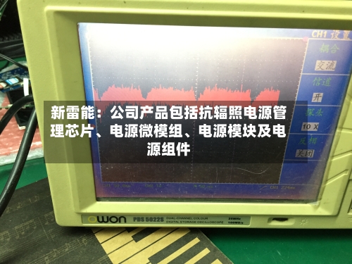 新雷能：公司产品包括抗辐照电源管理芯片	、电源微模组、电源模块及电源组件-第3张图片
