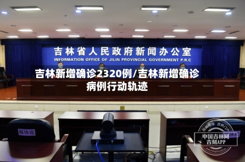 吉林新增确诊2320例/吉林新增确诊病例行动轨迹