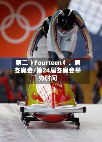 第二〖Fourteen〗、届冬奥会/第24届冬奥会举办时间-第2张图片