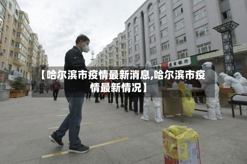 【哈尔滨市疫情最新消息,哈尔滨市疫情最新情况】