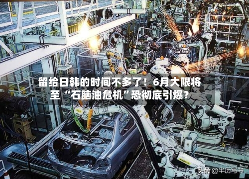 留给日韩的时间不多了！6月大限将至 “石脑油危机”恐彻底引爆？