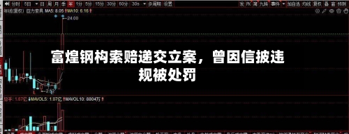 富煌钢构索赔递交立案,曾因信披违规被处罚