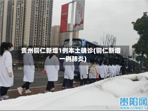 贵州铜仁新增1例本土确诊(铜仁新增一例肺炎)-第2张图片